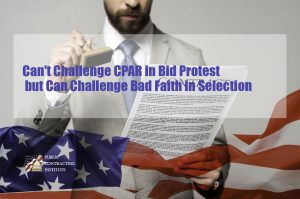 Can't-Challenge-CPAR-in-Bid-Protest-but-Can-Challenge-Bad-Faith-in-Selection