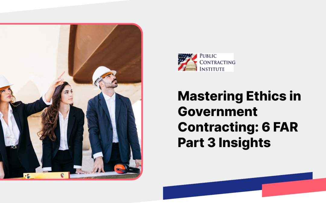 Mastering Ethics in Government Contracting: 6 FAR Part 3 Insights