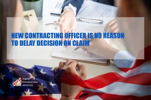 NEW-CONTRACTING-OFFICER-IS-NO-REASON-TO-DELAY-DECISION-ON-CLAIM