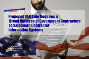 Proposed FAR Rule Requires a Broad Universe of Government Contractors to Safeguard Contractor Information Systems