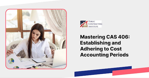 Mastering CAS 406: Establishing and Adhering to Cost Accounting Periods